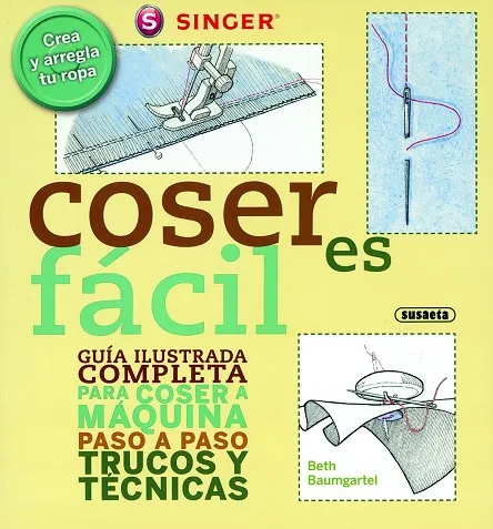 Coser es fácil. Guía ilustrada completa para coser a máquina paso a paso trucos y técnicas
