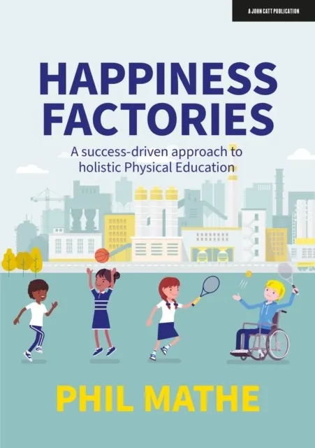 HAPPINESS FACTORIES: A SUCCESS-DRIVEN APPROACH TO HOLISTIC PHYSICAL EDUCATION