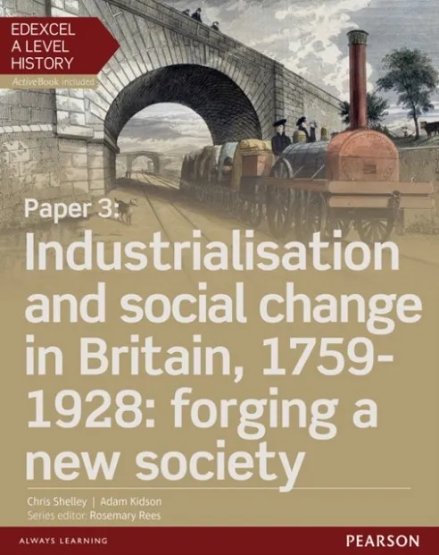 PAPER 3: INDUSTRIALISATION AND SOCIAL CHANGE IN BRITAIN, 1759-1928: FORGING A NEW SOCIETY STUDENT BOOK + ACTIVEBOOK