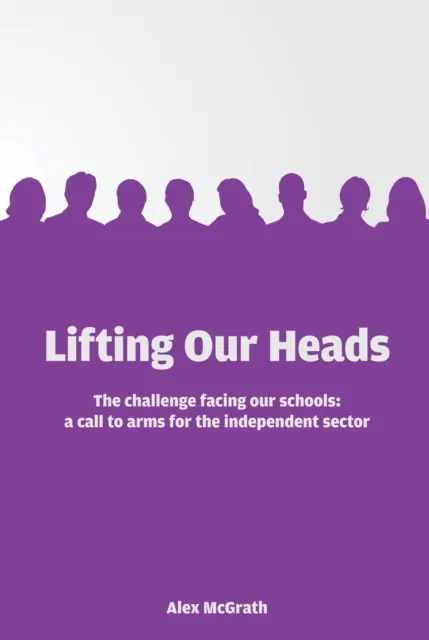 LIFTING OUR HEADS: THE CHALLENGE FACING OUR SCHOOLS: A CALL-TO-ARMS FOR THE INDEPENDENT SECTOR