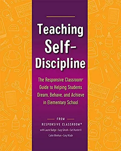 TEACHING SELF-DISCIPLINE: THE RESPONSIVE CLASSROOM GUIDE TO HELPING STUDENTS DREAM, BEHAVE, AND ACHIEVE IN ELEMENTARY SCHOOL