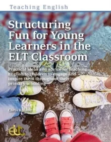 STRUCTURING FUN FOR YOUNG LEARNERS IN THE ELT CLASSROOM : PRACTICAL IDEAS AND ADVICE FOR TEACHING ENGLISH TO CHILDREN TO ENGAGE AND INSPIRE THEM THROU