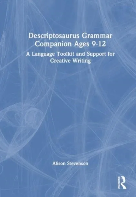DESCRIPTOSAURUS GRAMMAR COMPANION AGES 9 TO 12 : A LANGUAGE TOOLKIT AND SUPPORT FOR CREATIVE WRITING
