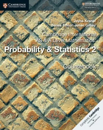 CAMBRIDGE INTERNATIONAL AS & A-LEVEL MATHEMATICS PROBABILITY AND STATISTICS 2 COURSEBOOK