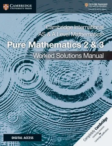 CAMBRIDGE INTERNATIONAL AS & A LEVEL MATHEMATICS PURE MATHEMATICS 2 AND 3 WORKED SOLUTIONS MANUAL WITH DIGITAL ACCESS