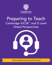 CAMBRIDGE IGCSE™ AND O LEVEL GLOBAL PERSPECTIVES PREPARING TO TEACH ONLINE MASTERCLASS WITH SELF-STUDY