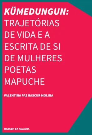 KÜMEDUNGUN: TRAJETÓRIAS DE VIDA E A ESCRITA DE SI DE MULHERES POETAS MAPUCHE