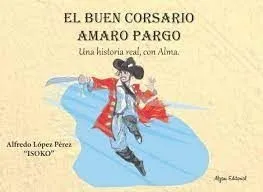 EL BUEN CORSARIO AMARO PARGO. UNA HISTORIA REAL, CON ALMA