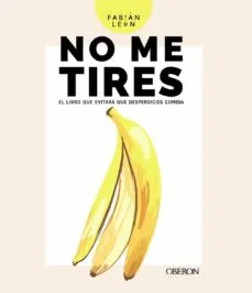 NO ME TIRES: EL LIBRO QUE EVITARA QUE DESPERDICIES COMIDA