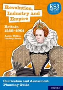 REVOLUTION, INDUSTRY AND EMPIRE: BRITAIN 1558-1901 CURRICULUM AND ASSESSMENT PLANNING GUIDE