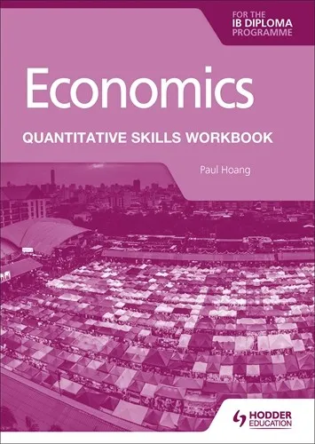 ECONOMICS FOR THE IB DIPLOMA: QUANTITATIVE SKILLS WORKBOOK
