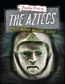 THE AZTECS : RUTHLESS WARRIORS AND BLOODY SACRIFICE