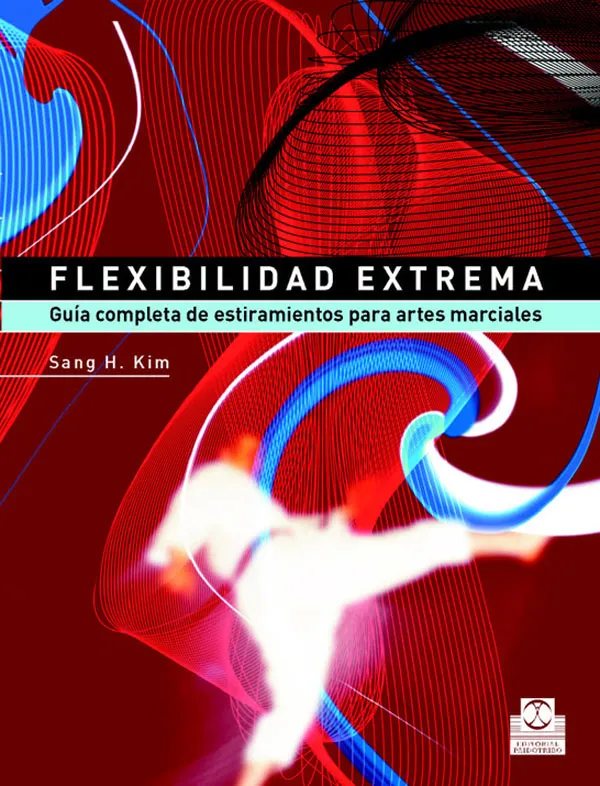 FLEXIBILIDAD EXTREMA. Guía completa de estiramientos para artes marciales