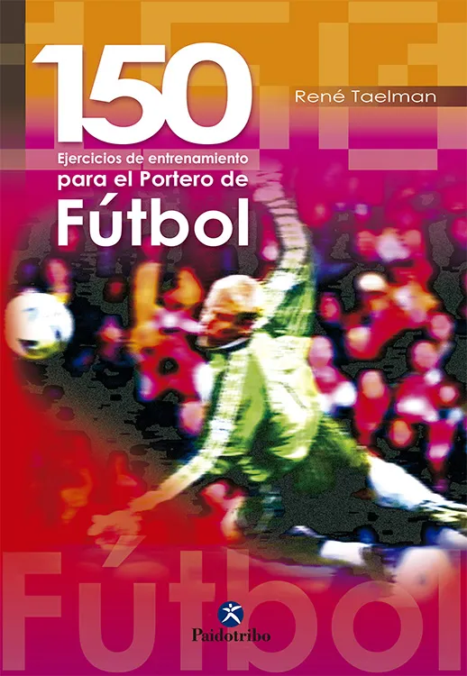 CIENTO 50 EJERCICIOS DE ENTRENAMIENTO PARA EL PORTERO DE FÚTBOL