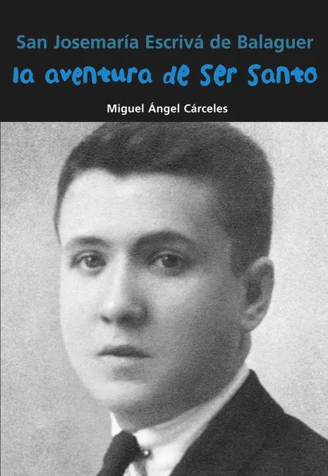 San Josemaría Escrivá de Balaguer. La aventura de ser santo
