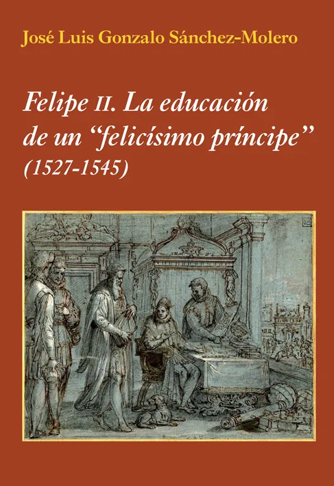 FELIPE II LA EDUCACION DE UN FELICISIMO PRINCIPE