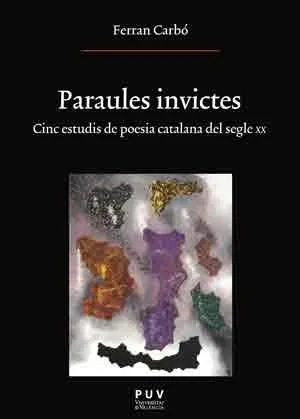 PARAULES INVICTES -CINC ESTUDIS DE POESIA CATALANA DEL SEGLE XX-