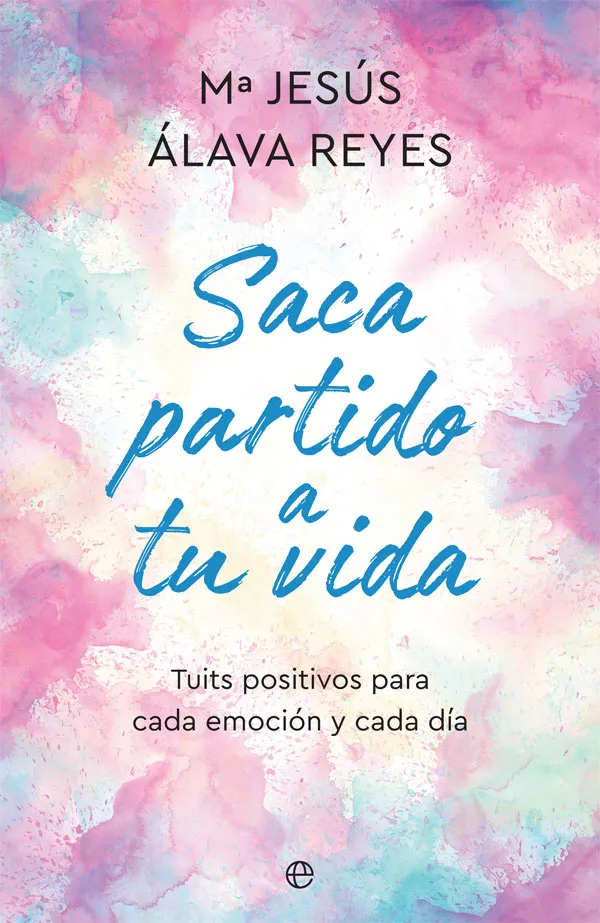 SACA PARTIDO A TU VIDA -TUITS POSITIVOS PARA CADA EMOCION Y CADA DIA-
