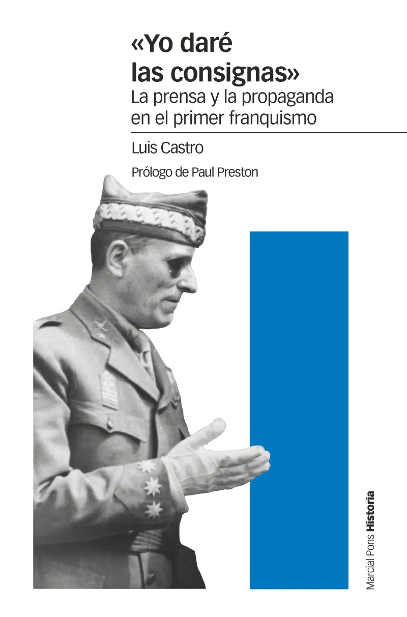 YO DARE LAS CONSIGNAS -LA PRENSA Y LA PROPAGANDA EN EL PRIMER FRANQUISMO -