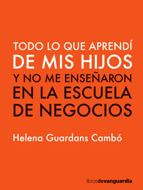 TODO LO QUE APRENDI DE MIS HIJOS Y NO ME ENSEÑARON EN LA ESCUELA DE NEGOCIOS