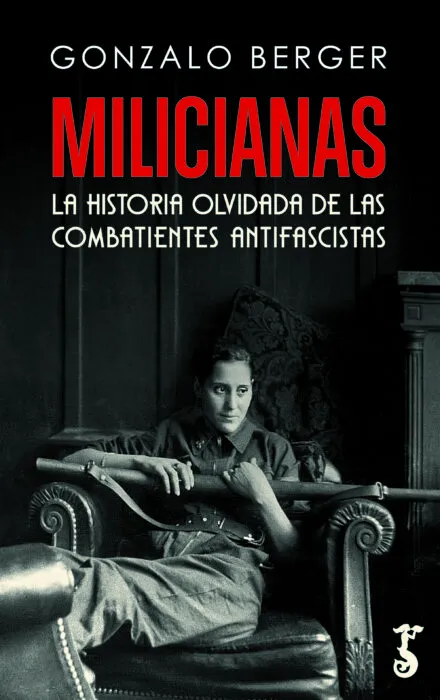 MILICIANAS.LA HISTORIA OLVIDADA DE LAS COMBATIENTES ANTIFASCISTAS