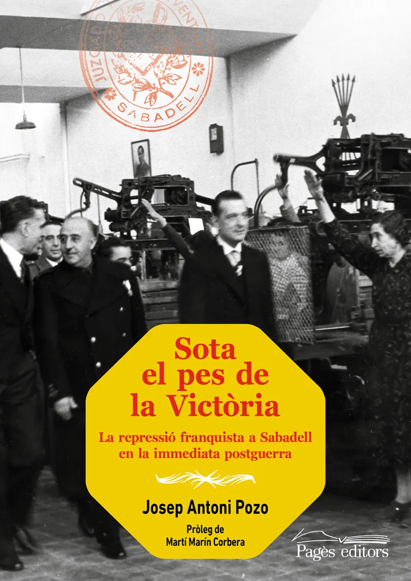 SOTA EL PES DE LA VICTÒRIA. LA REPRESSIÓ FRANQUISTA A SABADELL EN LA IMMEDIATA POSTGUERRA