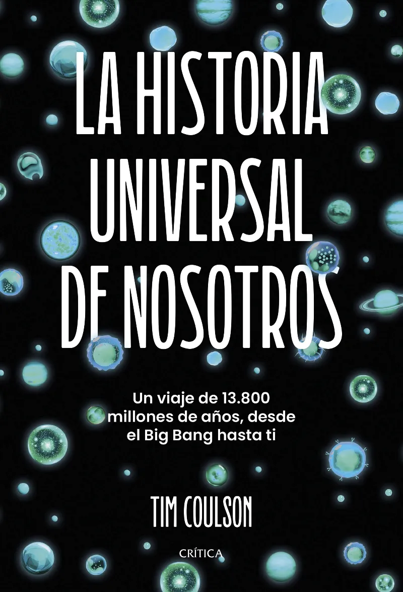 LA HISTORIA UNIVERSAL DE NOSOTROS (UN VIAJE DE 13.800 MILLONES DE AÑOS, DESDE EL BIG BANG HASTA TI)