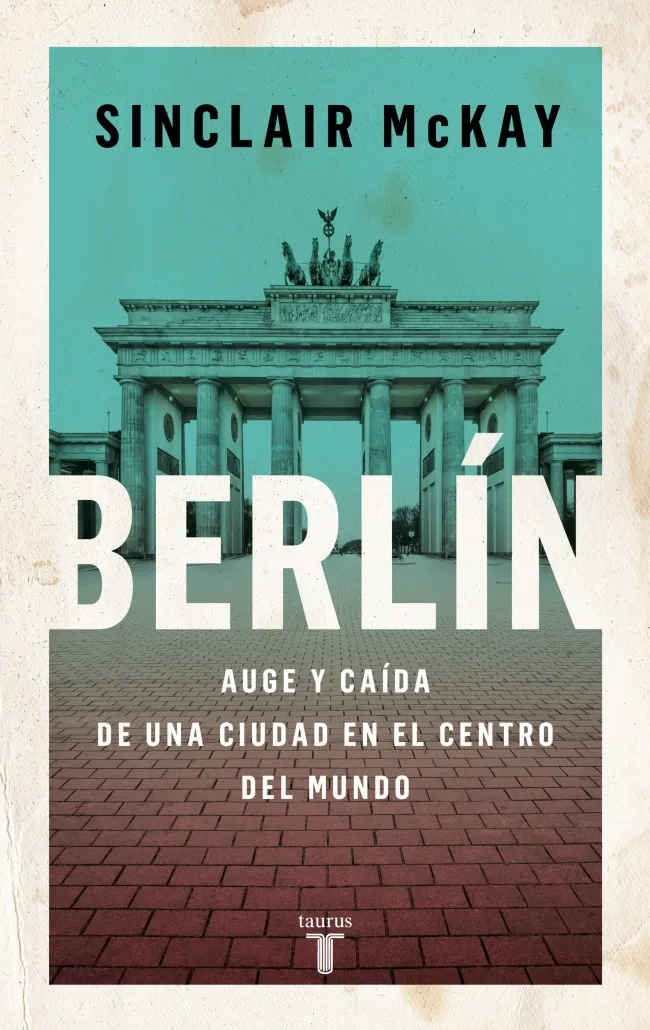 BERLÍN (AUGE Y CAÍDA DE UNA CIUDAD EN EL CENTRO DEL MUNDO)