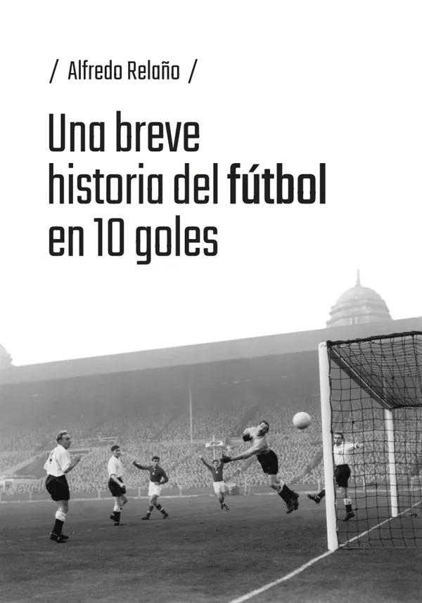 UNA BREVE HISTORIA DEL FÚTBOL EN 10 GOLES