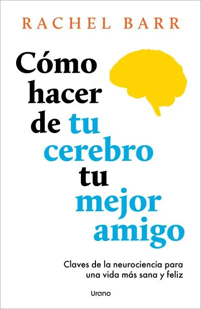 CÓMO HACER DE TU CEREBRO TU MEJOR AMIGO