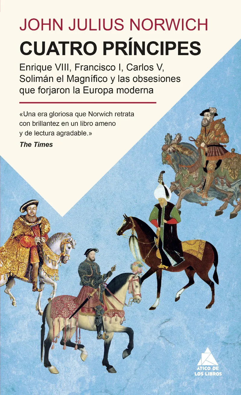 CUATRO PRÍNCIPES (ENRIQUE VIII, FRANCISCO I, CARLOS V, SOLIMÁN EL MAGNÍFICO Y LAS OBSESIONES QUE FORJARON LA EUROPA MODERNA)