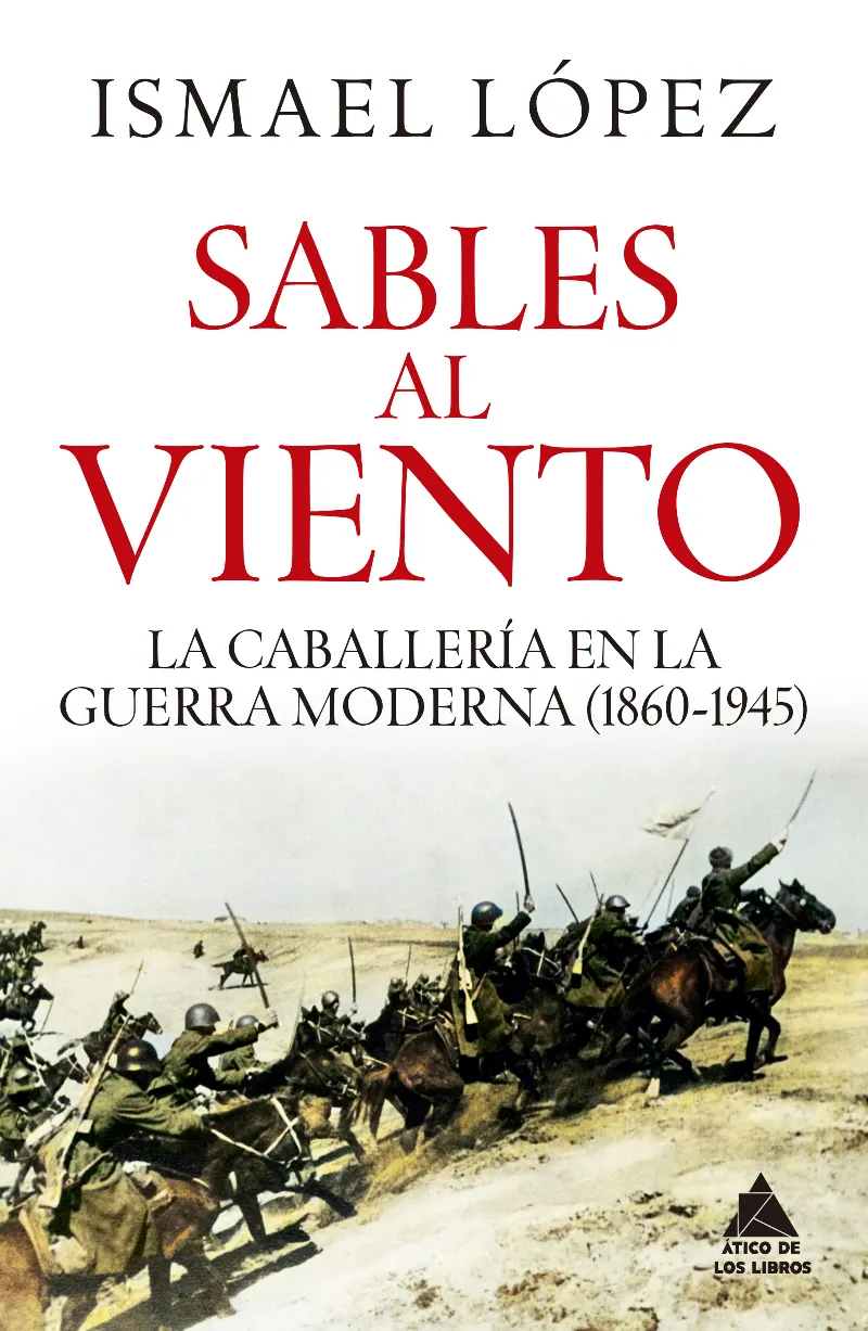 SABLES AL VIENTO. LA CABALLERÍA EN LA GUERRA MODERNA (1860-1945)