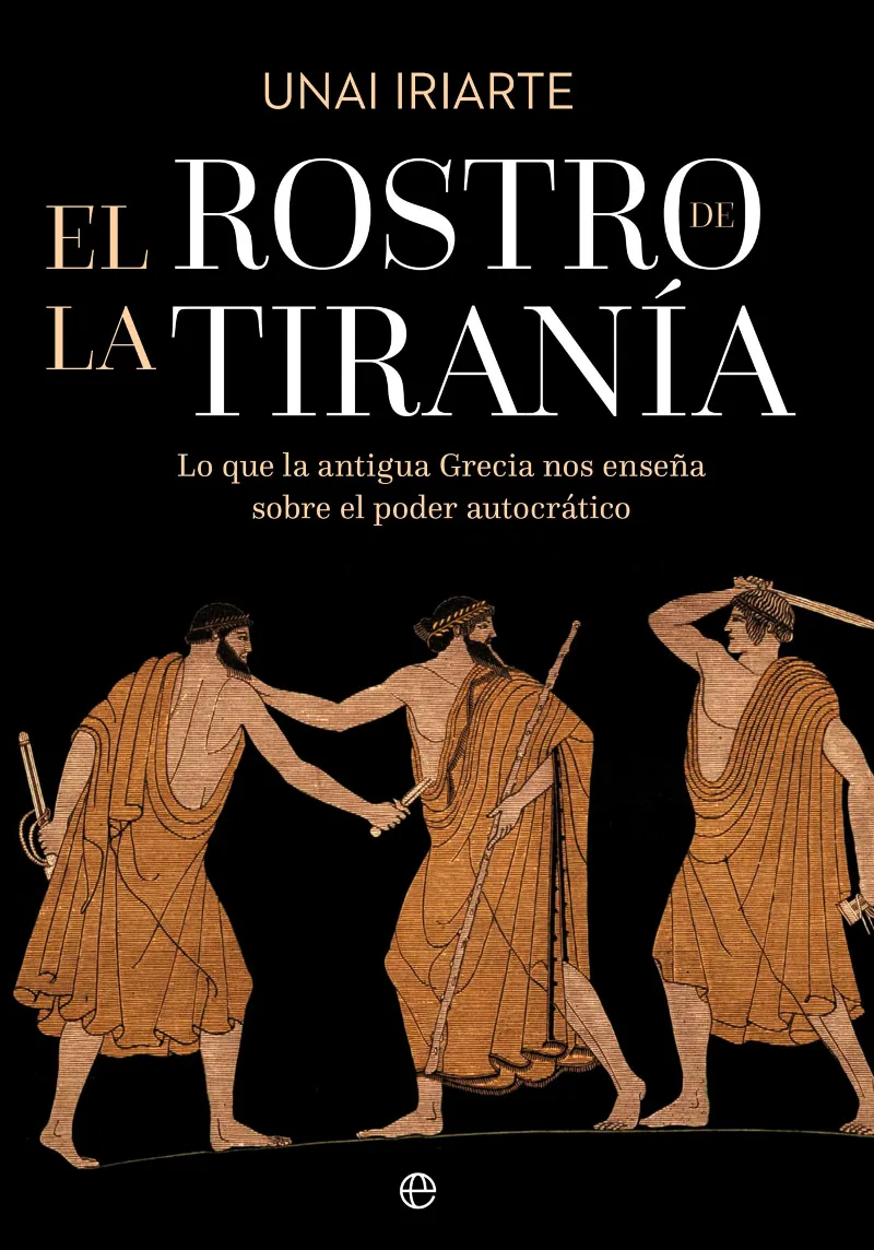EL ROSTRO DE LA TIRANÍA. LO QUE LA ANTIGUA GRECIA NOS ENSEÑA SOBRE EL PODER AUTOCRÁTICO