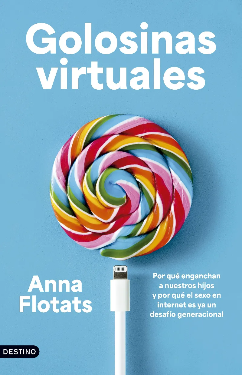 GOLOSINAS VIRTUALES. POR QUÉ ENGANCHAN A NUESTROS HIJOS Y POR QUÉ EL SEXO EN INTERNET ES YA UN DESAFÍ