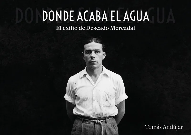 DONDE ACABA EL AGUA. EL EXILIO DE DESEADO MERCADAL