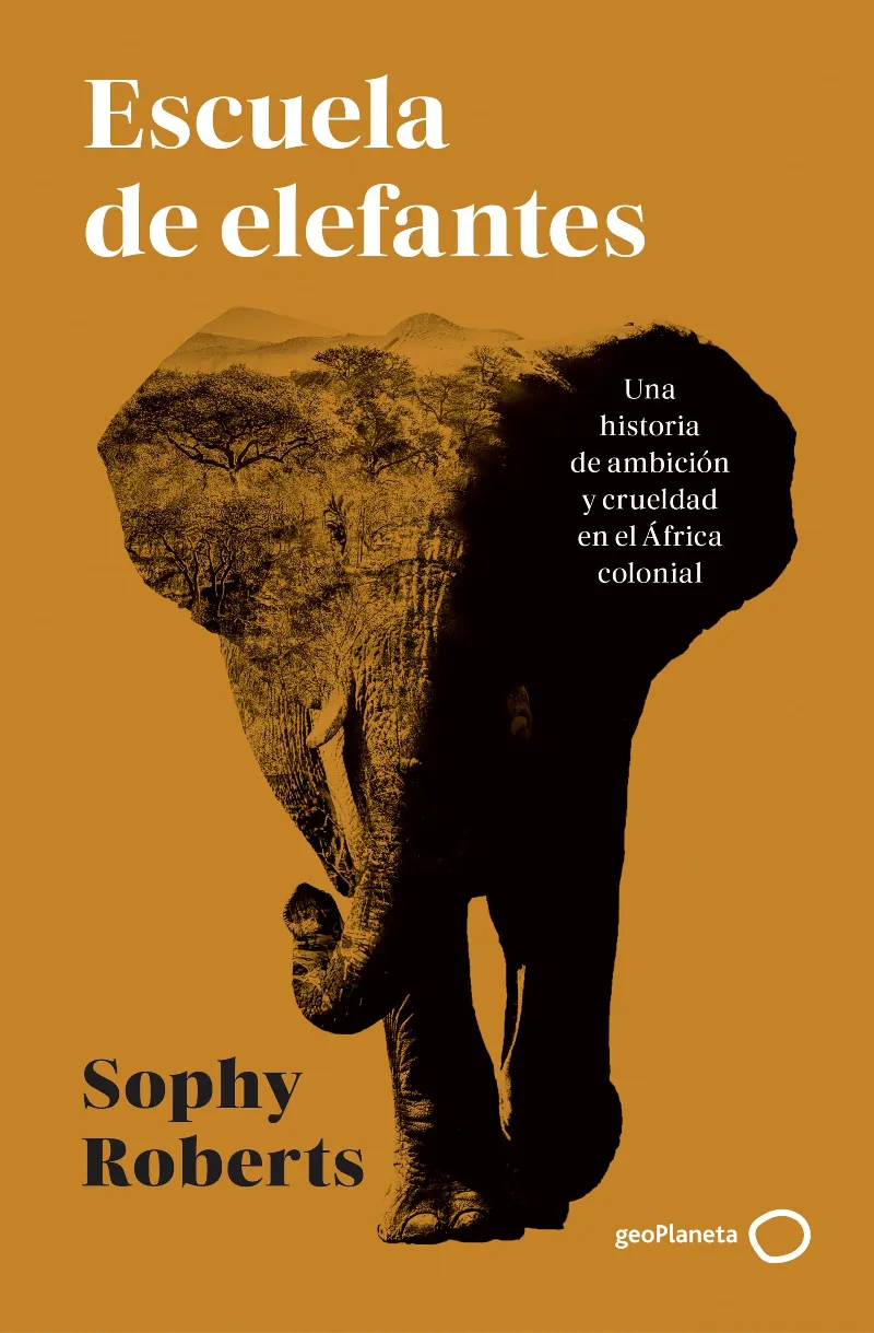 ESCUELA DE ELEFANTES. UNA HISTORIA DE AMBICIÓN Y CRUELDAD EN EL ÁFRICA COLONIAL