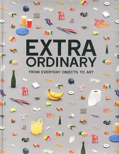 EXTRAORDINARY FROM EVERYDAY OBJECTS TO ART