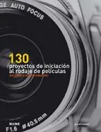 130 PROYECTOS DE INICIACION AL RODAJE DE PELICULAS DEL GUION A LA POSPRODUCCION