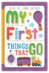 MY FIRST THINGS THAT GO - TOUCH, FEEL, LEARN AND PLAY