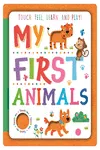 MY FIRST ANIMALS - TOUCH, FEEL, LEARN AND PLAY