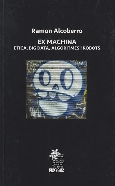 EX MACHINA. ETICA, BIG DATA, ALGORITMES I ROBOTS